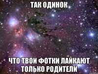 Так одинок что твои фотки лайкают только родители