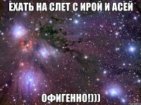 ехать на слет с ирой и асей - офигенно!)))