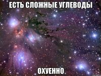 Есть сложные углеводы охуенно