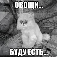 Овощи... Буду есть...