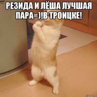 РЕЗИДА И ЛЁША ЛУЧШАЯ ПАРА=)!В ТРОИЦКЕ! 