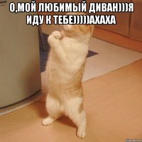 о,мой любимый диван)))я иду к тебе)))))ахаха 