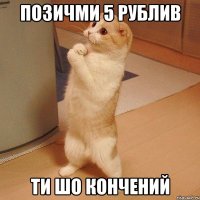 ПОЗИЧМИ 5 РУБЛИВ ТИ ШО КОНЧЕНИЙ