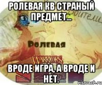 Ролевая КВ страный предмет... Вроде игра, а вроде и нет.