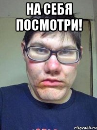 На себя посмотри! 