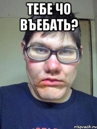 Тебе чо въебать? 