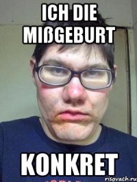 Ich die Mißgeburt konkret