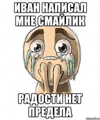 Иван написал мне смайлик Радости нет предела
