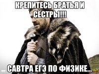 Крепитесь братья и сёстры!!! Савтра егэ по физике...