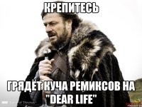 КРЕПИТЕСЬ ГРЯДЁТ КУЧА РЕМИКСОВ НА "DEAR LIFE"