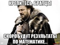 Крепитесь, братцы скоро будут результаты по математике...