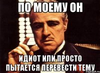 по моему он идиот или просто пытается перевести тему