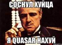 СОСНУЛ ХУЙЦА Я QUASAR НАХУЙ