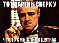 Тот парень сверх у Что то смыслит в шутках