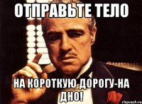 отправьте тело на короткую дорогу-на дно!