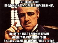 Америкосы всё продумали.бунт.захват.власти.война. Но путин ебал америку.крым ушёл,газа сланцевого не видать.абама лузер.америка отстой