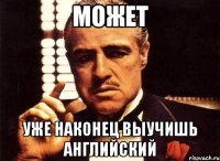 Может Уже наконец выучишь английский