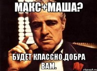 макс+маша? будет классно.добра вам.