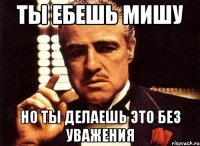 Ты ебешь мишу но ты делаешь это без уважения