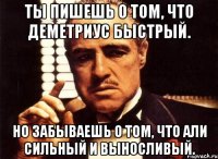 Ты пишешь о том, что Деметриус быстрый. Но забываешь о том, что Али сильный и выносливый.