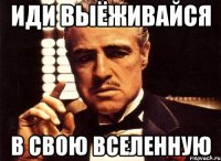 иди выёживайся в свою вселенную