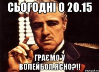 СЬОГОДНІ О 20.15 ГРАЄМО У ВОЛЕЙБОЛ.ЯСНО?!!