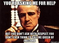 you're asking me for help but you don't ask with respect.you don't even think to call me queen of Freljord