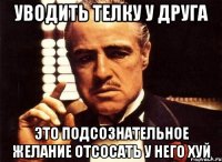 уводить телку у друга это подсознательное желание отсосать у него хуй