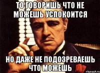 то говоришь что не можешь успокоится но даже не подозреваешь что можешь