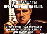 Петя параша ты проебёшь,победа наша. Готовся к ответу за бойню.бойся диабетик оглядывайсЯ.береги деток,бульдожка.