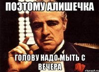 поэтому Алишечка голову надо мыть с вечера