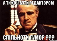 А ти хоч бути редактором спільноти Гумор ???