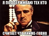 я поддерживаю тех кто считает что АНИМЕ-ГОВНО