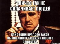 "«Ничто так не сплачивает людей как общий враг. Это закон выживания и развития любого общества.