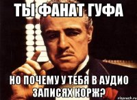 ТЫ ФАНАТ ГУФА НО ПОЧЕМУ У ТЕБЯ В АУДИО ЗАПИСЯХ КОРЖ?