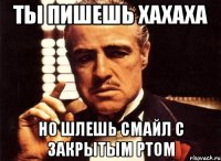 ты пишешь хахаха но шлешь смайл с закрытым ртом