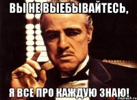 Вы не выебывайтесь, я все про каждую знаю!