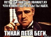 Петя тебя никто не уважает.ну что нужно ещё что бы ты ушёл. Тикай петя беги.