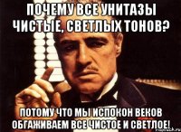 почему все унитазы чистые, светлых тонов? потому что мы испокон веков обгаживаем все чистое и светлое!