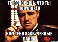 ты говоришь, что ты популярен но у тебя накрученные лайки