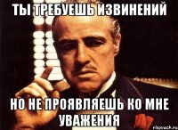 ты требуешь извинений но не проявляешь ко мне уважения