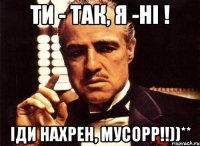 Ти - так, я -ні ! Іди нахрен, мусорр!!))**