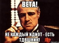 Вета! не каждый идиот - есть ТДВшник!