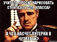 Учитель просит нарисовать стенгазету для класса? А что насчет пятерки в четверти?