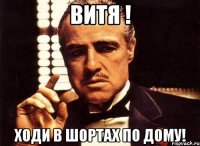 Витя ! ходи в шортах по дому!