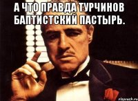 А что правда турчинов баптистский пастырь. 