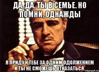 Да, да, ты в Семье. Но помни, однажды я приду к тебе за одним одолжением и ты не сможешь отказаться.