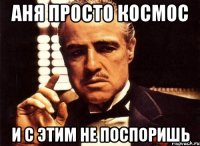 Аня просто космос И с этим не поспоришь