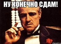 Ну конечно СДАМ! 