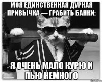Моя единственная дурная привычка — грабить банки; я очень мало курю и пью немного